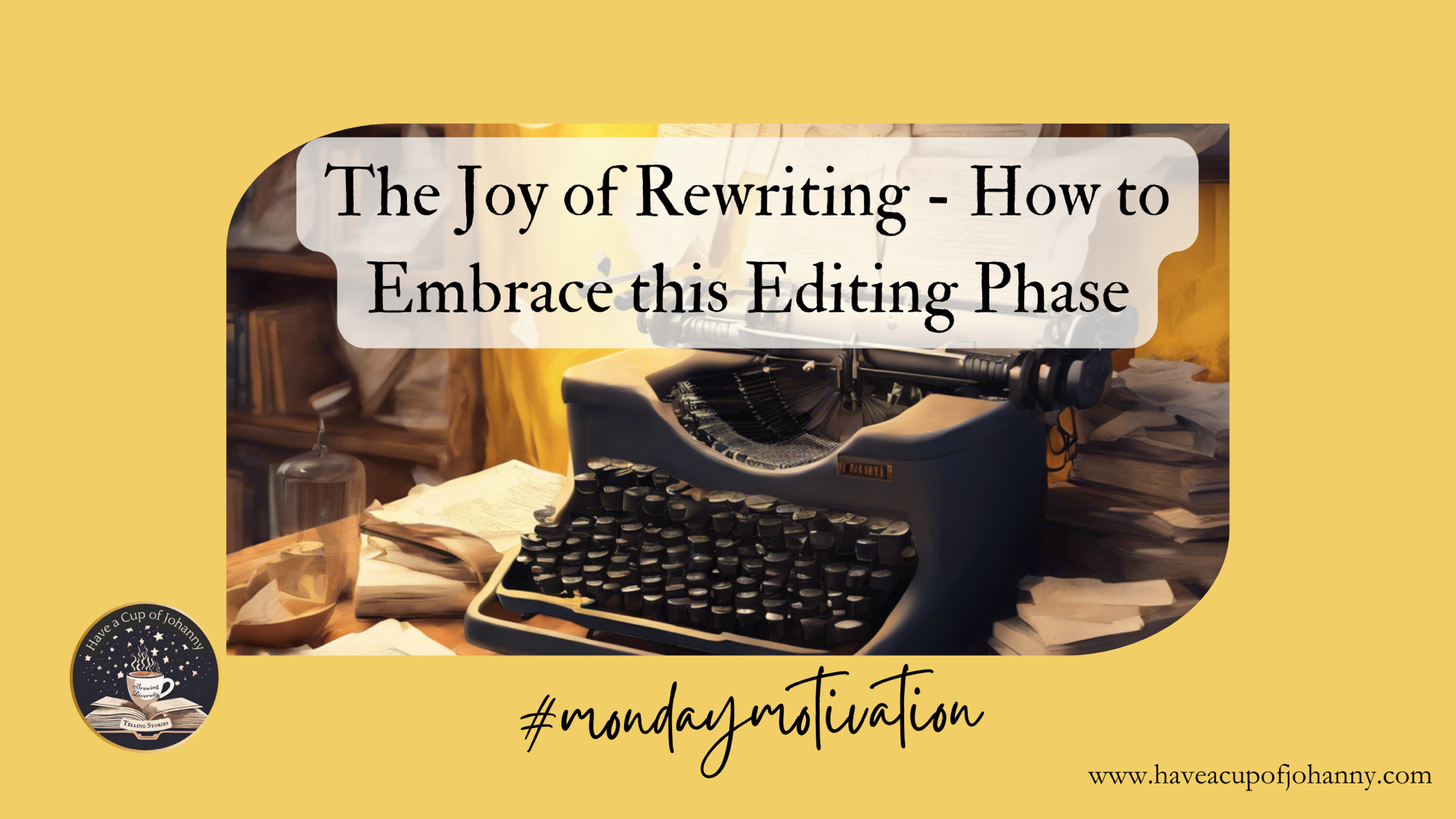 Monday Motivation: The Joy of Rewriting – Embracing the Editing Process with a Positive Mindset