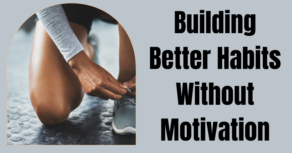Building Better Habits Without Motivation